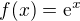 $f(x)=\mathrm{e}^{x}$