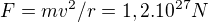 $F = mv^{2} / r = 1,2 . 10^{27} N $