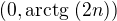$(0,\mathrm{arctg}\;(2n))$