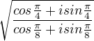 $\sqrt{\frac{cos\frac{\pi}{4}+isin\frac{\pi}{4}}{cos\frac{\pi}{8}+isin\frac{\pi}{8}}}$