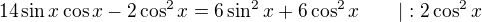 $14\sin x\cos x-2\cos^2x=6\sin^2 x+6\cos^2x\qquad|:2\cos^2x$