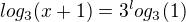 $log_3(x+1)=3^log_3(1)$