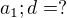 $a_{1}; d=?$