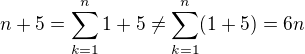 $n+5=\sum_{k=1}^n1+5\neq\sum_{k=1}^n(1+5)=6n$