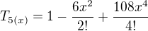 $T_{5(x)} = 1 - \frac {6x^2}{2!} + \frac {108x^4}{4!}$