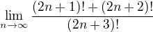 $ \lim_{n\rightarrow\infty}\frac{(2n+1)! +(2n+2)!}{(2n+3)!}$