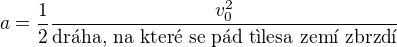 $a=\frac{1}{2}\frac{v_{0}^{2}}{\text{dr�ha, na kter� se p�d t�lesa zem� zbrzd�}}$