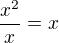 $\frac {x^2}{x}=x$