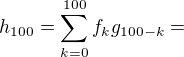 $h_{100}=\sum_{k=0}^{100}f_kg_{100-k}=$