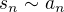 $s_{n}\sim a_{n}$