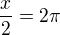 $\frac{x}{2}=2\pi $