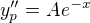 $y_p^{\prime\prime} = Ae^{-x}$