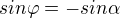 $sin \varphi = - sin \alpha $
