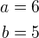 $a=6\\b=5$