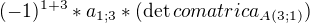 $(-1)^{1+3}*a_{1;3}*(\det comatrica_{A(3;1)})$