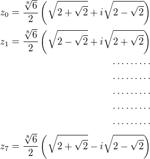 $z_0=\frac{\sqrt[8] 6}{2}\left(\sqrt{2+\sqrt 2}+i\sqrt{2-\sqrt 2}\right)\\z_1=\frac{\sqrt[8] 6}{2}\left(\sqrt{2-\sqrt 2}+i\sqrt{2+\sqrt 2}\right)\\\cdots\cdots\cdots\\\cdots\cdots\cdots\\\cdots\cdots\cdots\\\cdots\cdots\cdots\\\cdots\cdots\cdots\\z_7=\frac{\sqrt[8] 6}{2}\left(\sqrt{2+\sqrt 2}-i\sqrt{2-\sqrt 2}\right)$