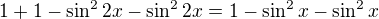$1+1-\sin ^{2}2x-\sin ^{2}2x=1-\sin ^{2}x-\sin ^{2}x$