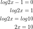 $log2x-1=0\\log2x=1\\log2x=log10\\2x=10$