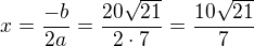 $x=\frac{-b}{2a}=\frac{20\sqrt{21}}{2\cdot 7}=\frac{10\sqrt{21}}{7}$