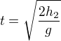 $t=\sqrt{\frac{2h_2}g}$