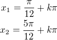 $x_1=\frac{\pi}{12}+k\pi\\x_2=\frac{5\pi}{12}+k\pi$