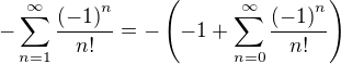 $-\sum_{n=1}^{\infty}{\frac{\left(-1\right)^n}{n!}}=-\left(-1+\sum_{n=0}^{\infty}{\frac{\left(-1\right)^n}{n!}}\right)$