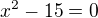 $x^{2}-15=0$