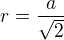$r=\frac{a}{\sqrt{2}}$