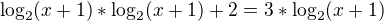 $\log_{2}(x+1)*\log_{2}(x+1)+2=3*\log_{2}(x+1)$