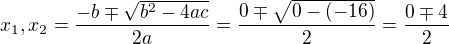 $ x_1,x_2=\dfrac{- b \mp\sqrt{b^2 - 4ac}}{2a} =\dfrac{ 0 \mp\sqrt{0 - (-16)}}{2} = \dfrac{ 0 \mp4}{2} $