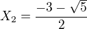$X_{2}=\frac{-3 - \sqrt5}{2}$