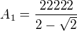 $A_{1}=\frac{22222}{2-\sqrt{2}}$