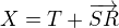 $X=T+\overrightarrow{SR}$