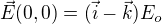 $\vec E(0,0)=(\vec i- \vec k) E_o$