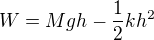 $W=Mgh-\frac12kh^2$