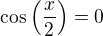$\cos{\left(\frac{x}{2}\right)}=0$