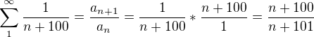 $\sum_{1}^{\infty }\frac{1}{n+100}=\frac{a_{n+1}}{a_{n}}=\frac{1}{n+100}*\frac{n+100}{1}=\frac{n+100}{n+101}$