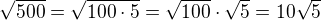 $\sqrt{500}=\sqrt{100\cdot 5}=\sqrt{100}\cdot \sqrt{5}=10\sqrt{5}$