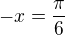 $-x=\frac{\pi}{6}$