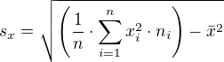 $s_{x}=\sqrt{\(\frac{1}{n}\cdot \sum_{i=1}^{n}x_{i}^{2}\cdot n_{i}\)-\bar{x}^{2}}$