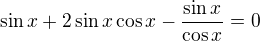 $\sin x+2\sin x\cos x-\frac{\sin x}{\cos x}=0$