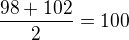 $\frac{98+102}{2}=100$