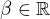 $\beta\in\mathbb{R}$