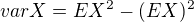 $varX=EX^{2}-(EX)^{2}$