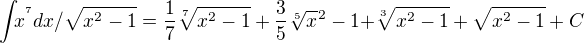 $\int_{}x^{^{7}}dx/\sqrt{x^{2}-1}=\frac{1}7{\sqrt[7]{x^{2}-1}+\frac{3}5{\sqrt[5]x^{}{}^{2}-1}+}\sqrt[3]{x^{2}-1}+\sqrt{x^{2}-1}+C$