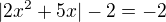$|2x^2+5x| -2=-2$