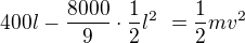 $400 l -{\frac{8000}{9}}\cdot \frac 12 l^2� = \frac 12 m v^2$