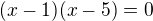 $(x-1)(x-5)=0$
