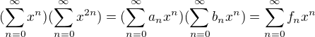 $(\sum_{n=0}^{\infty}x^n)(\sum_{n=0}^{\infty}x^{2n})=(\sum_{n=0}^{\infty}a_nx^n)(\sum_{n=0}^{\infty}b_nx^{n})=\sum_{n=0}^{\infty}f_nx^n$