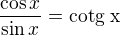 $\frac {\cos x}{\sin x}= \text {cotg x}$